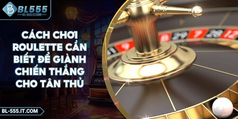 Cách Chơi Roulette Cần Biết Để Giành Chiến Thắng Cho Tân Thủ