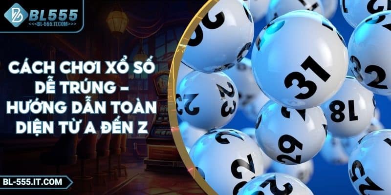 Cách Chơi Xổ Số Dễ Trúng - Hướng Dẫn Toàn Diện Từ A Đến Z
