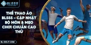 Thể Thao Ảo BL555 - Cập Nhật Bộ Môn & Mẹo Chơi Chuẩn Cao Thủ